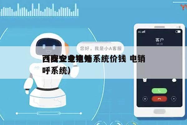 西安企业电销系统价钱 电销
（西安电销外呼系统）