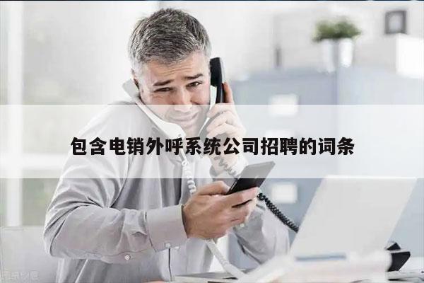 包含电销外呼系统公司招聘的词条