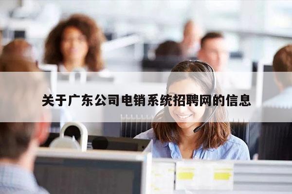 关于广东公司电销系统招聘网的信息