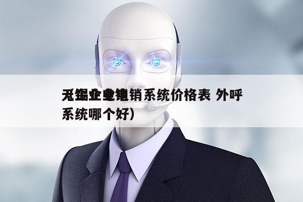 无锡企业电销系统价格表 外呼
（企业电销系统哪个好）