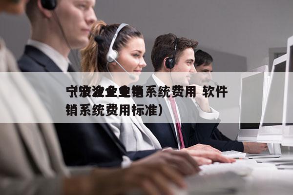 宁波企业电销系统费用 软件
（宁波企业电销系统费用标准）