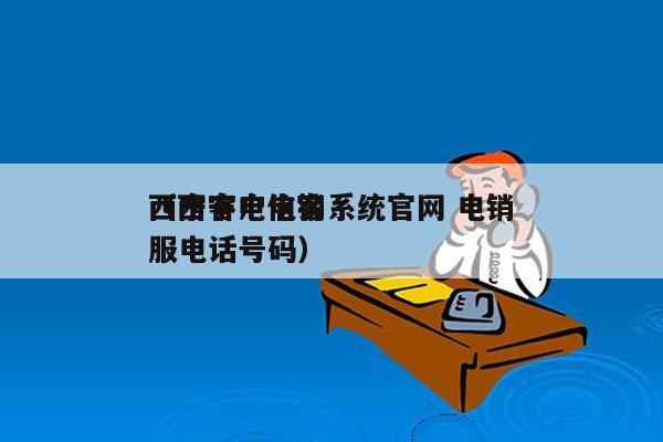 西宁客户电销系统官网 电销
（西宁电信客服电话号码）