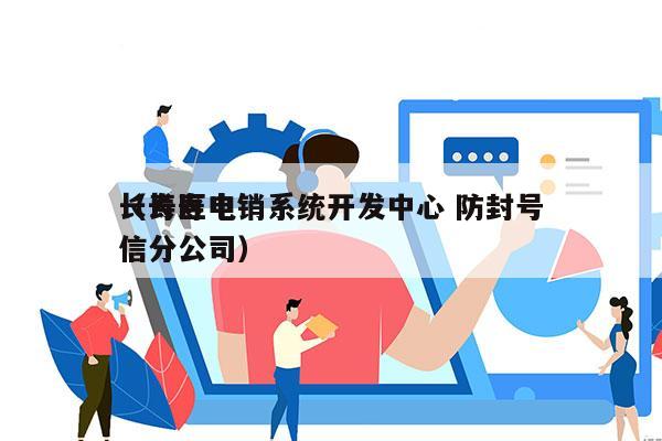 长寿区电销系统开发中心 防封号
（长寿电信分公司）