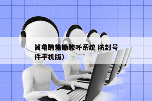 简单的电销外呼系统 防封号
（电销外呼软件手机版）