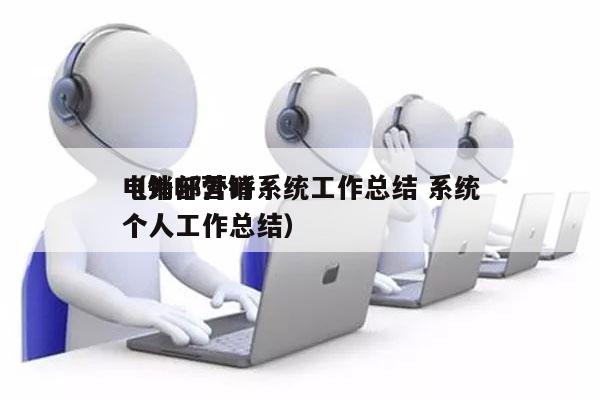 电销部外呼系统工作总结 系统
（外呼营销个人工作总结）