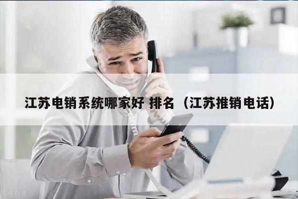 江苏电销系统哪家好 排名（江苏推销电话）