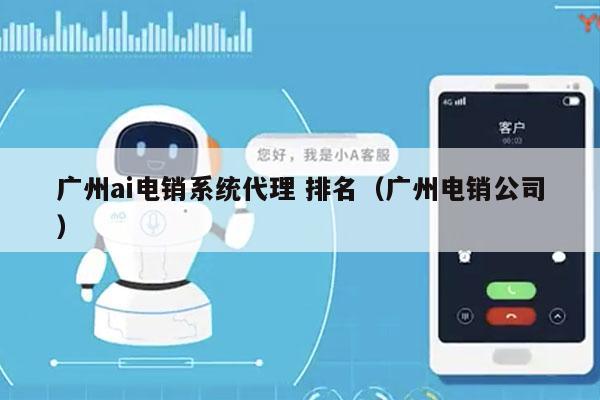 广州ai电销系统代理 排名（广州电销公司）