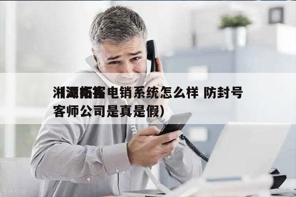 湘潭拓客电销系统怎么样 防封号
（湖南拓客师公司是真是假）