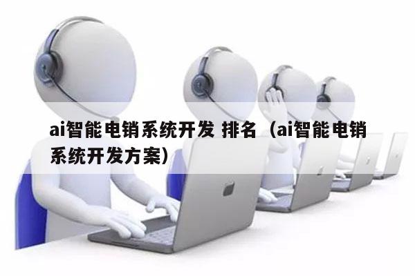 ai智能电销系统开发 排名（ai智能电销系统开发方案）