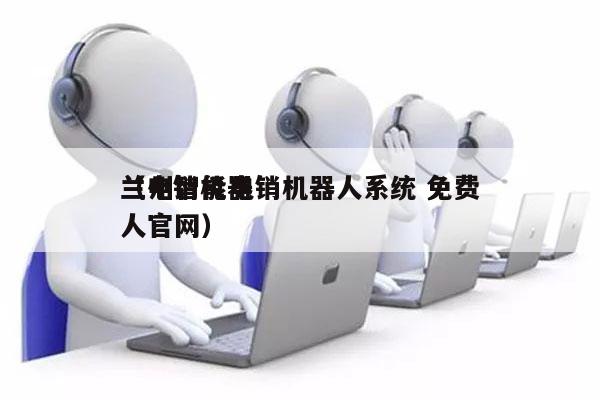 兰州智能电销机器人系统 免费
（电销机器人官网）