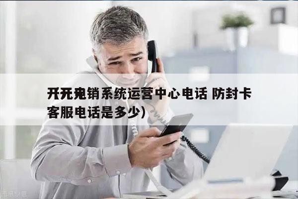 开元电销系统运营中心电话 防封卡
（开元客服电话是多少）