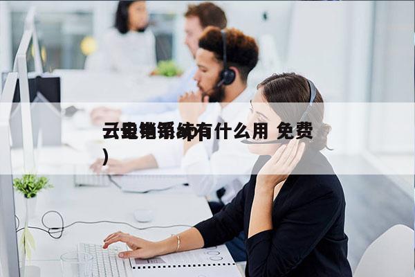 云电销系统有什么用 免费
（云电销app）