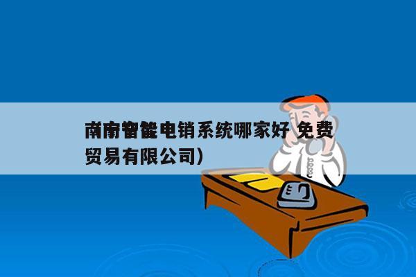 南宁智能电销系统哪家好 免费
（南宁智电贸易有限公司）