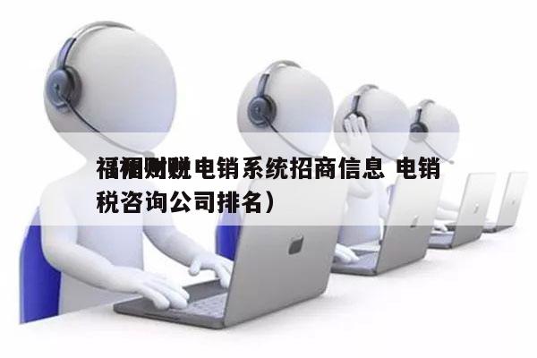 福州财税电销系统招商信息 电销
（福州财税咨询公司排名）