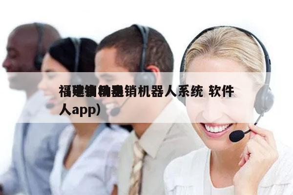 福建自动电销机器人系统 软件
（电销机器人app）