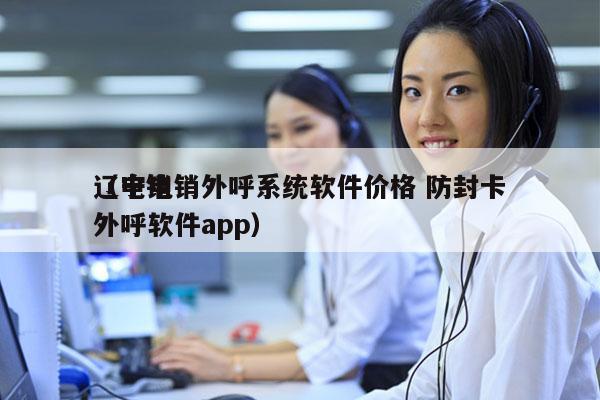 辽宁电销外呼系统软件价格 防封卡
（电销外呼软件app）