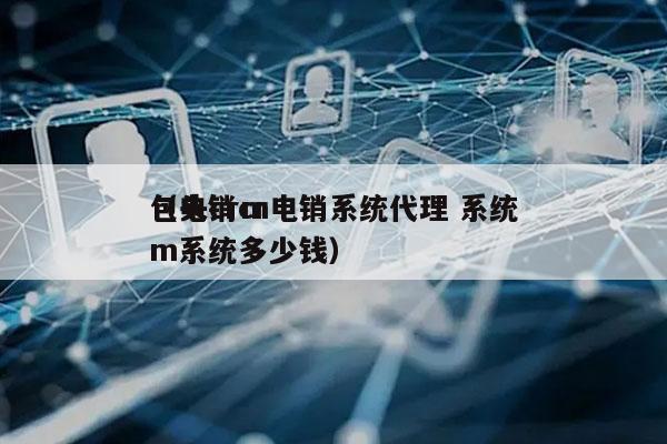 包头crm电销系统代理 系统
（电销crm系统多少钱）