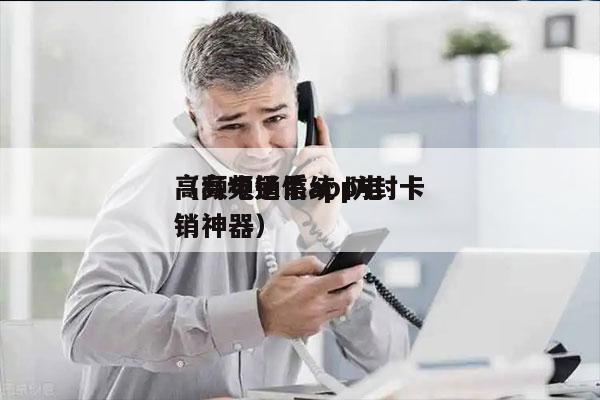 高频电销系统 防封卡
（高频通信app电销神器）