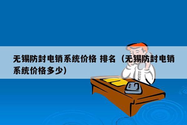 无锡防封电销系统价格 排名（无锡防封电销系统价格多少）