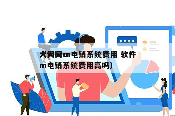 大同crm电销系统费用 软件
（大同crm电销系统费用高吗）