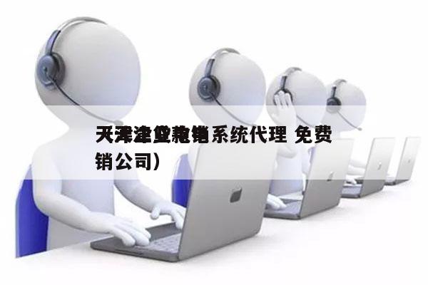 天津企业电销系统代理 免费
（天津贷款电销公司）