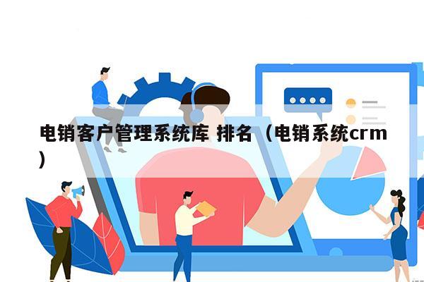 电销客户管理系统库 排名（电销系统crm）