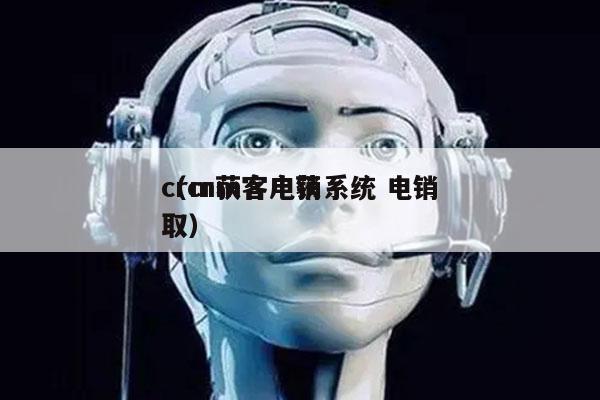 crm获客电销系统 电销
（crm客户获取）