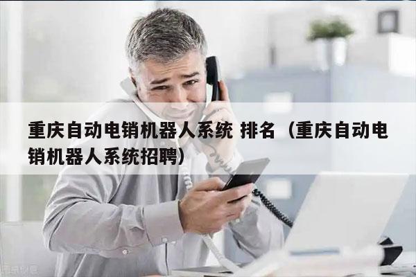 重庆自动电销机器人系统 排名（重庆自动电销机器人系统招聘）