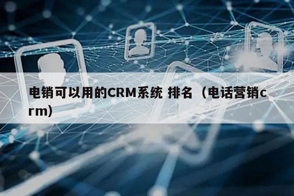 电销可以用的CRM系统 排名（电话营销crm）