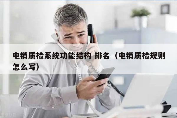 电销质检系统功能结构 排名（电销质检规则怎么写）