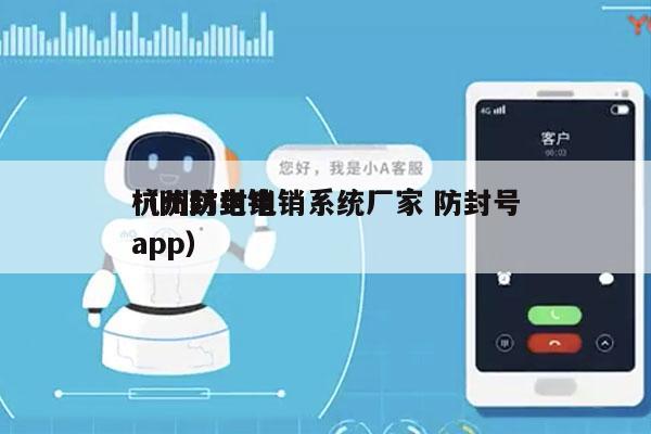 杭州防封电销系统厂家 防封号
（防封电销app）