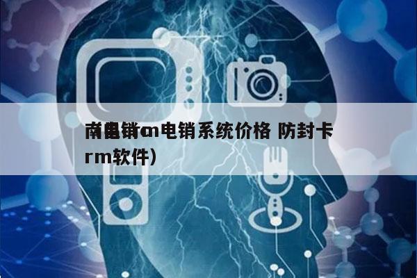 南昌crm电销系统价格 防封卡
（电销crm软件）