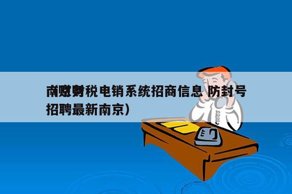 南京财税电销系统招商信息 防封号
（财务招聘最新南京）