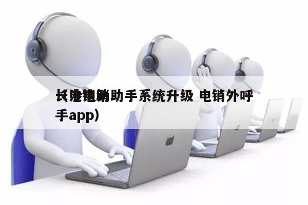 长沙电销助手系统升级 电销外呼
（电销助手app）