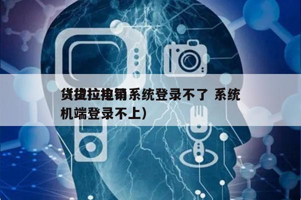 货拉拉电销系统登录不了 系统
（货拉拉司机端登录不上）