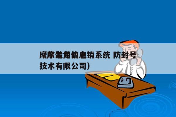 摩尔龙用的电销系统 防封号
（摩尔龙信息技术有限公司）