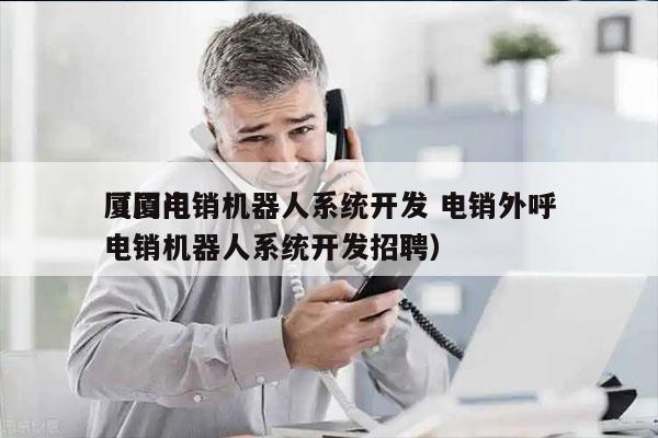 厦门电销机器人系统开发 电销外呼
（厦门电销机器人系统开发招聘）