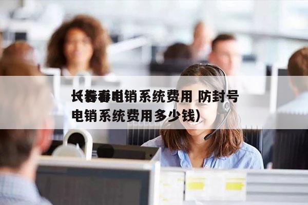 长春ai电销系统费用 防封号
（长春ai电销系统费用多少钱）