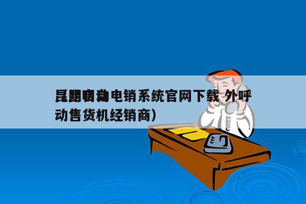 昆明自动电销系统官网下载 外呼
（昆明自动售货机经销商）