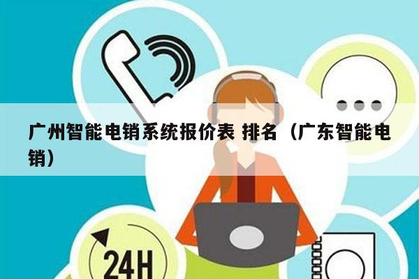 广州智能电销系统报价表 排名（广东智能电销）