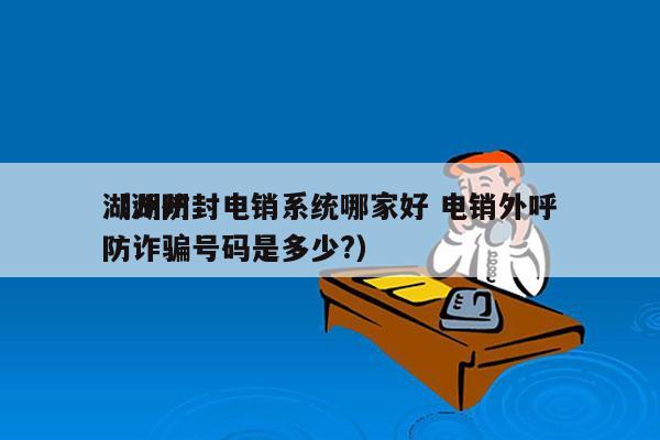 湖州防封电销系统哪家好 电销外呼
（湖州防诈骗号码是多少?）