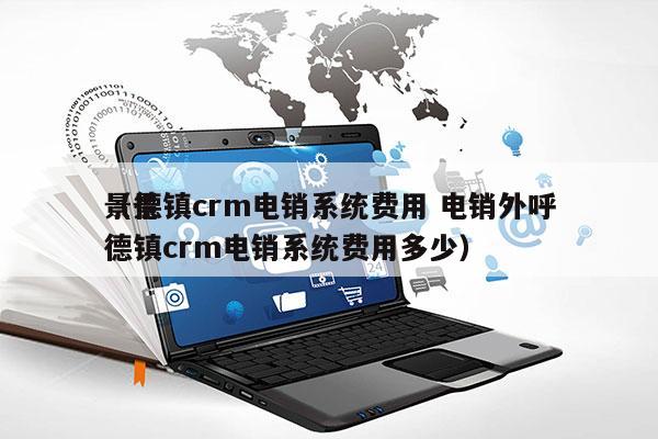 景德镇crm电销系统费用 电销外呼
（景德镇crm电销系统费用多少）