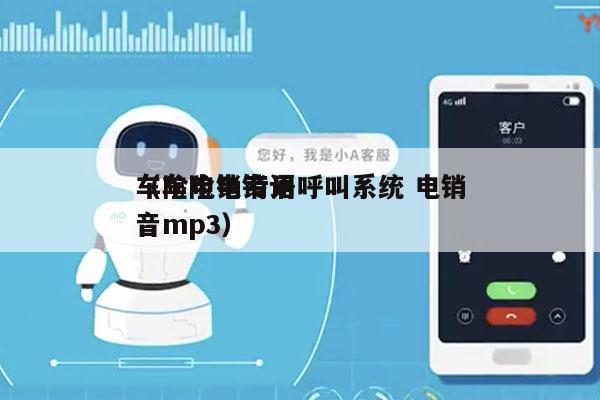 车险电销专用呼叫系统 电销
（车险电销语音mp3）