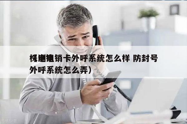 株洲电销卡外呼系统怎么样 防封号
（电销外呼系统怎么弄）