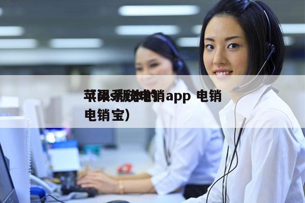 苹果系统电销app 电销
（ios版本的电销宝）