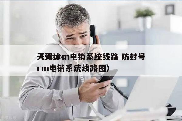 天津crm电销系统线路 防封号
（天津crm电销系统线路图）