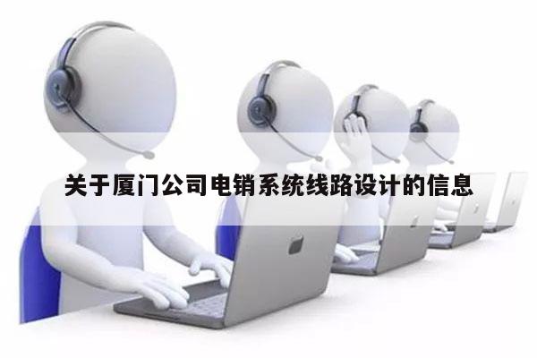 关于厦门公司电销系统线路设计的信息