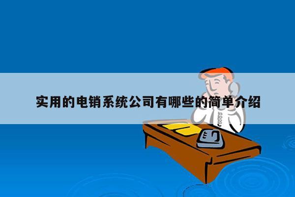 实用的电销系统公司有哪些的简单介绍