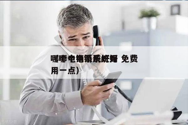 哪个电销系统好用 免费
（哪个电销系统好用一点）