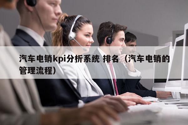 汽车电销kpi分析系统 排名（汽车电销的管理流程）